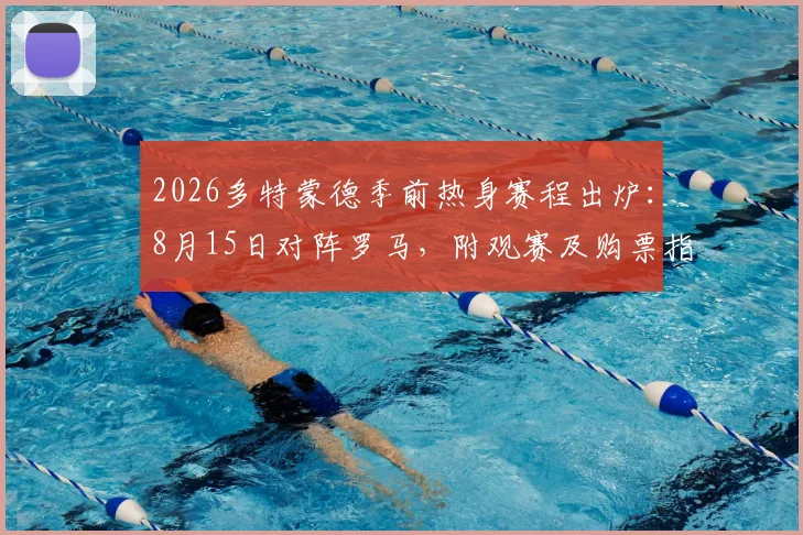 2026多特蒙德季前热身赛程出炉：8月15日对阵罗马，附观赛及购票指南