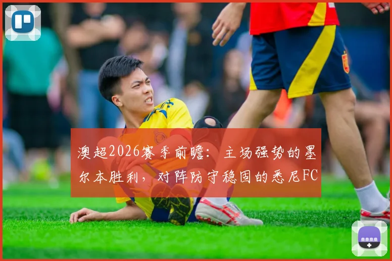 澳超2026赛季前瞻：主场强势的墨尔本胜利，对阵防守稳固的悉尼FC，谁将占据上风？附双方交锋记录解析