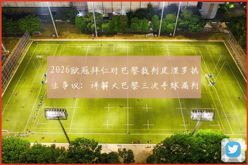 2026欧冠拜仁对巴黎裁判皮涅罗执法争议：详解大巴黎三次手球漏判与裁判历史盘点