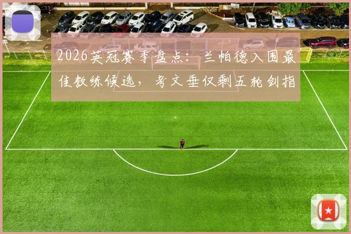 2026英冠赛季盘点:兰帕德入围最佳教练候选,考文垂仅剩五轮剑指英超升级名额
