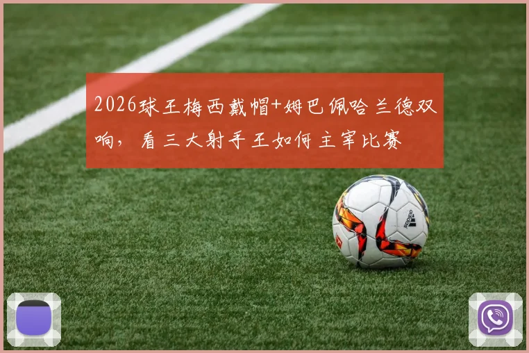 2026球王梅西戴帽+姆巴佩哈兰德双响，看三大射手王如何主宰比赛