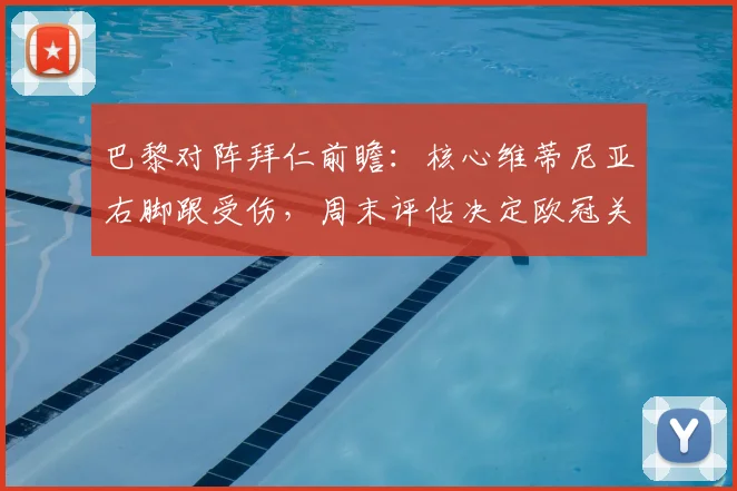 巴黎对阵拜仁前瞻：核心维蒂尼亚右脚跟受伤，周末评估决定欧冠关键战命运，球员伤情全面解析