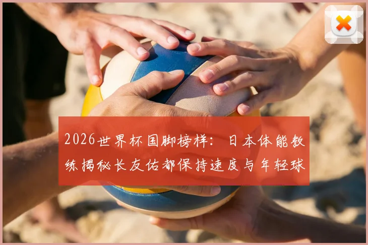 2026世界杯国脚榜样：日本体能教练揭秘长友佑都保持速度与年轻球员同水平的训练秘诀