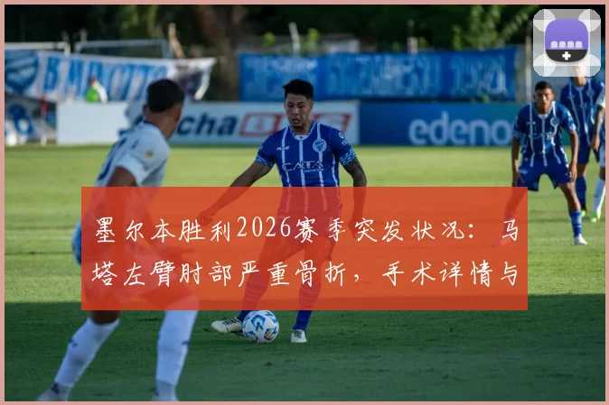 墨尔本胜利2026赛季突发状况：马塔左臂肘部严重骨折，手术详情与球队未来影响全解析