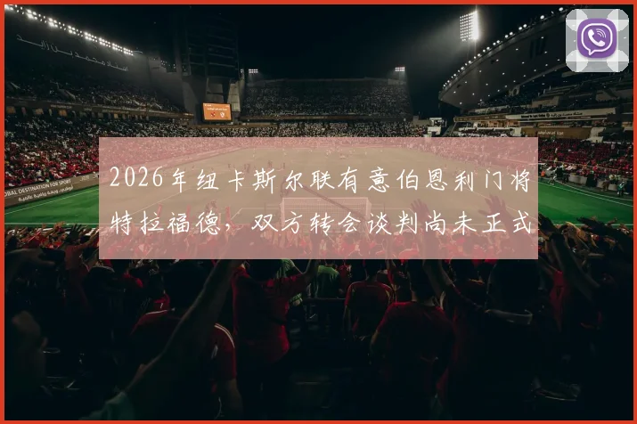 2026年纽卡斯尔联有意伯恩利门将特拉福德，双方转会谈判尚未正式开启