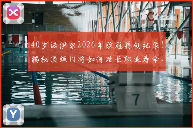40岁诺伊尔2026年欧冠再创纪录！揭秘顶级门将如何延长职业寿命，附足坛常青树门将排名