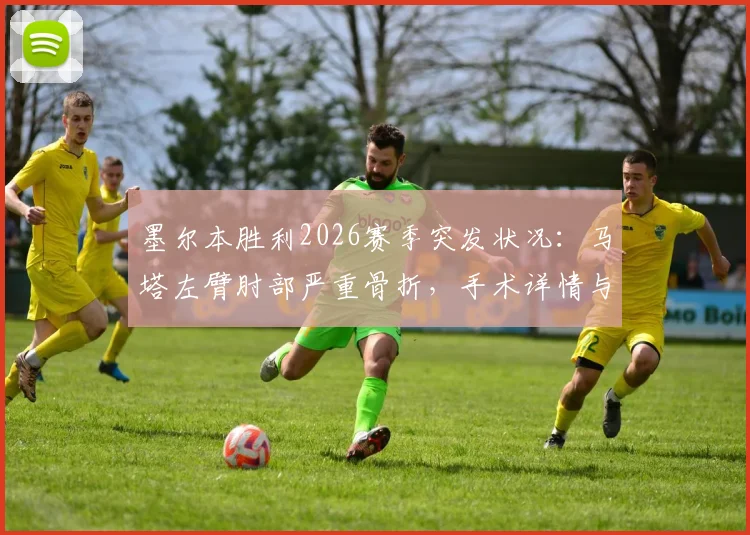 墨尔本胜利2026赛季突发状况:马塔左臂肘部严重骨折,手术详情与球队未来影响全解析
