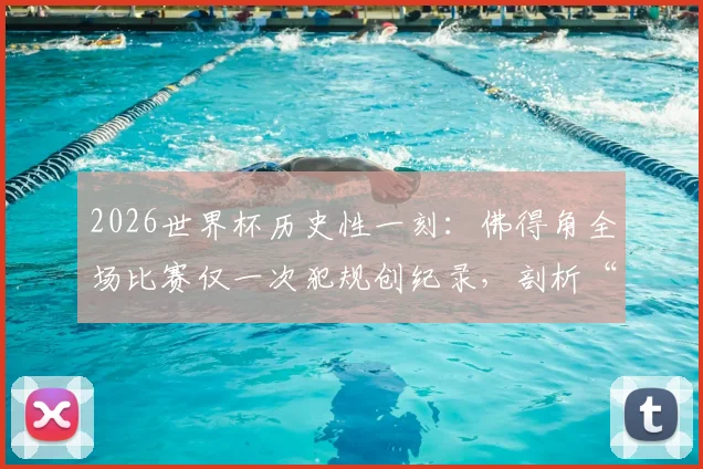 2026世界杯历史性一刻：佛得角全场比赛仅一次犯规创纪录，剖析“干净的1分”背后战术纪律
