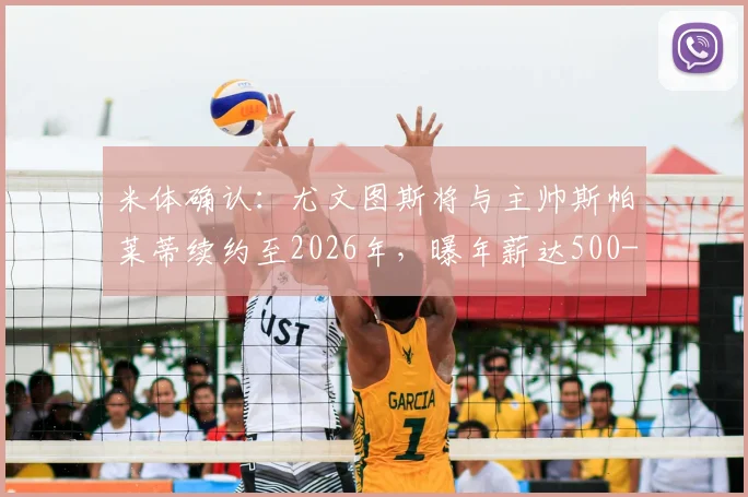 米体确认:尤文图斯将与主帅斯帕莱蒂续约至2026年,曝年薪达500-600万欧元细节,合同条款深度解析