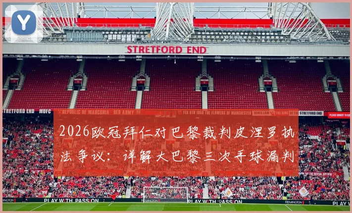 2026欧冠拜仁对巴黎裁判皮涅罗执法争议:详解大巴黎三次手球漏判与裁判历史盘点
