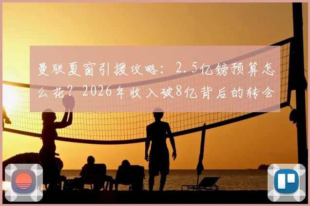 曼联夏窗引援攻略：2.5亿镑预算怎么花？2026年收入破8亿背后的转会计划