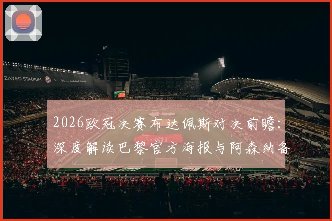 2026欧冠决赛布达佩斯对决前瞻:深度解读巴黎官方海报与阿森纳备战策略,聚焦三大看点