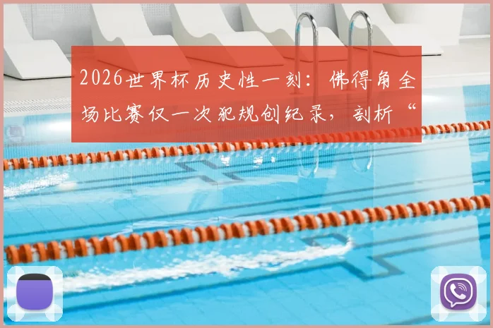 2026世界杯历史性一刻:佛得角全场比赛仅一次犯规创纪录,剖析“干净的1分”背后战术纪律