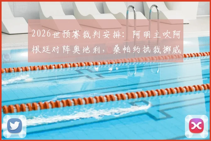 2026世预赛裁判安排：阿明主吹阿根廷对阵奥地利，桑帕约执裁挪威迎战塞内加尔